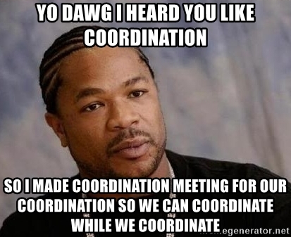 yo-dawg-i-heard-you-like-coordination-so-i-made-coordination-meeting-for-our-coordination-so-we-can-